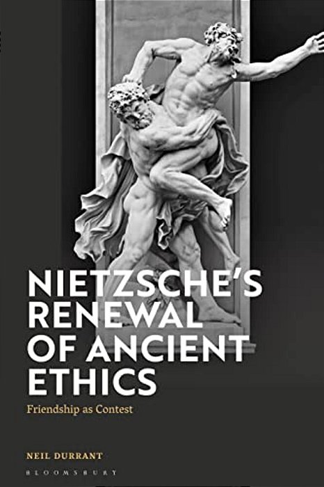 Nietzsche's Renewal Of Ancient Ethics: Friendship As Contest-..