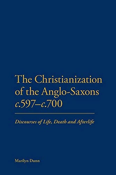 The Christianization Of The Anglo-Saxons C.597-C.700: Discourses Of Life, Death And Afterlife-..