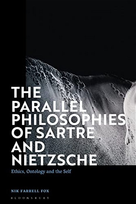 The Parallel Philosophies Of Sartre And Nietzsche: Ethics, Ontology And The Self-..