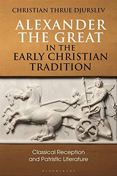 Alexander The Great In The Early Christian Tradition: Classical Reception And Patristic Literature-..