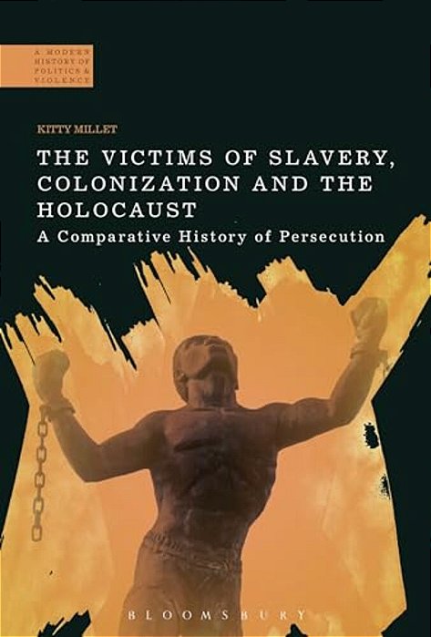The Victims Of Slavery, Colonization And The Holocaust: A Comparative History Of Persecution-..