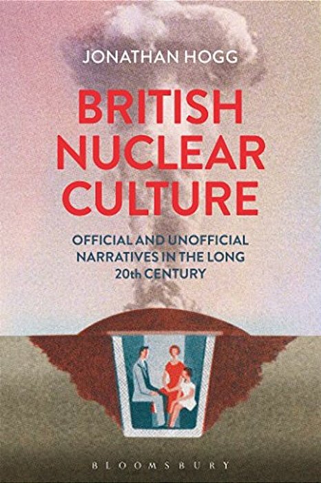 British Nuclear Culture: Official And Unofficial Narratives In The Long 20Th Century-..
