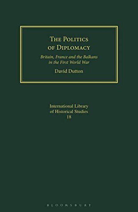 The Politics Of Diplomacy: Britain, France And The Balkans In The First World War-..