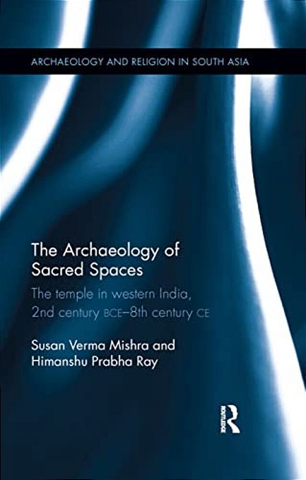 The Archaeology Of Sacred Spaces: The Temple In Western India, 2ND Century Bce - 8Th Century Ce-..