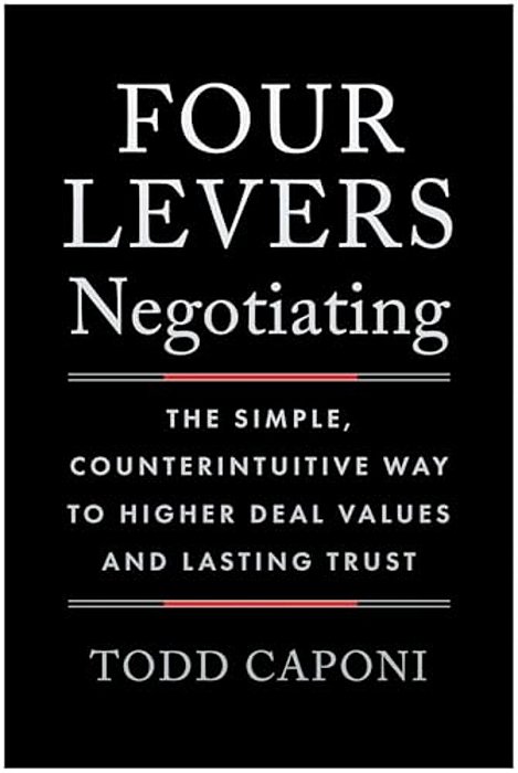 Four Levers Negotiating: The Simple, Counterintuitive Way To Higher Deal Values And Lasting Trust-..