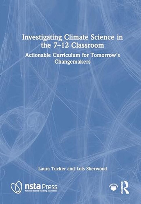 Investigating Climate Science In The 7-12 Classroom: Actionable Curriculum For Tomorrow's Changemakers-..