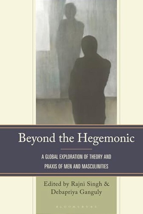 Beyond The Hegemonic: A Global Exploration Of Theory And Praxis Of Men And Masculinities-..