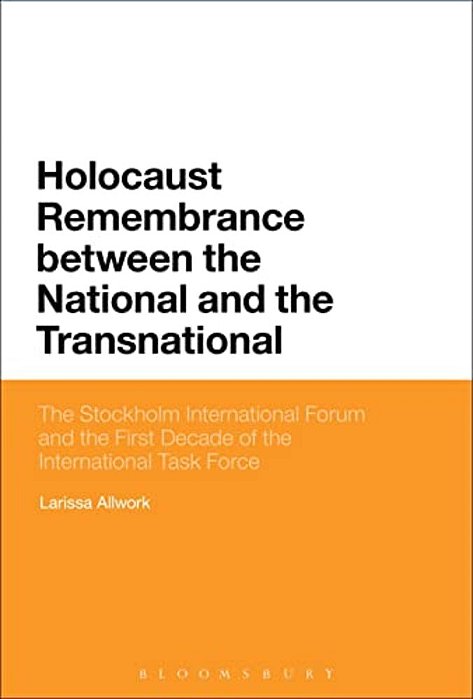 Holocaust Remembrance Between The National And The Transnational: The Stockholm International Forum And The First Decade Of The International Task For-..