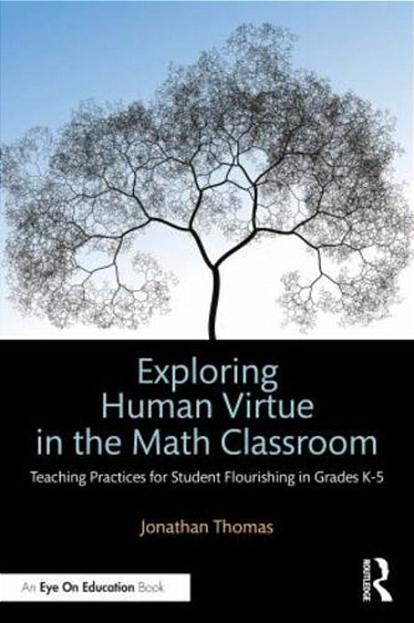 Exploring Human Virtue In The Math Classroom: Teaching Practices For Student Flourishing In Grades K-5-..