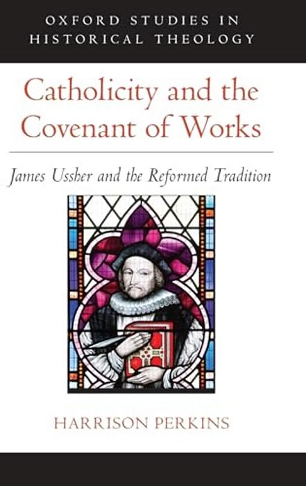 Catholicity And The Covenant Of Works: James Ussher And The Reformed Tradition-..