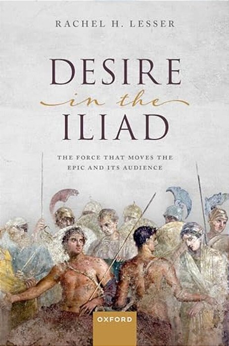 Desire In The Iliad: The Force That Moves The Epic And Its Audience-..