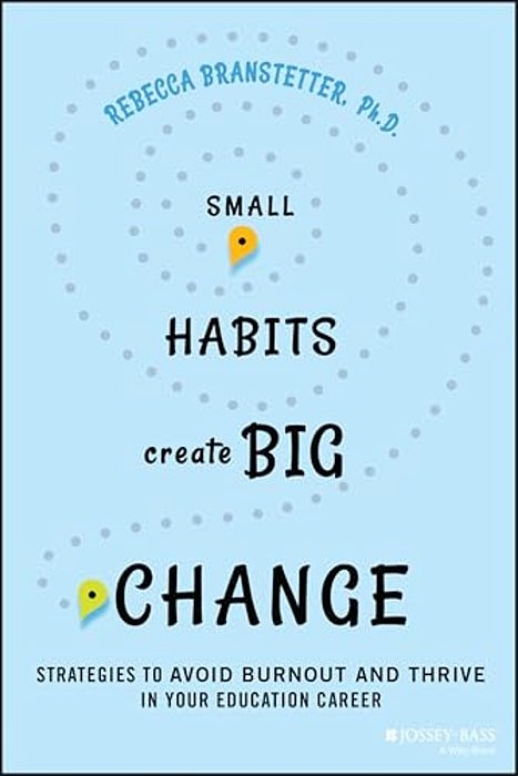 Small Habits Create Big Change: Strategies To Avoid Burnout And Thrive In Your Education Career-..