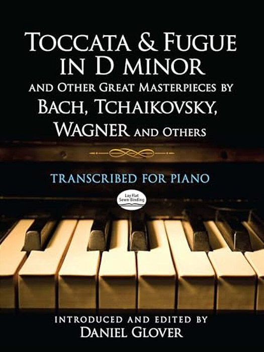 Toccata And Fugue In D Minor And Other Great Masterpieces By Bach, Tchaikovsky, Wagner And Others: Transcribed For Piano-..