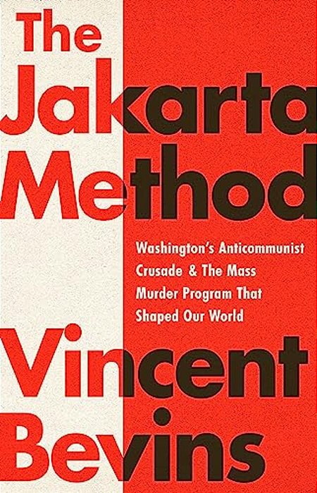 The Jakarta Method: Washington's Anticommunist Crusade And The Mass Murder Program That Shaped Our World-..