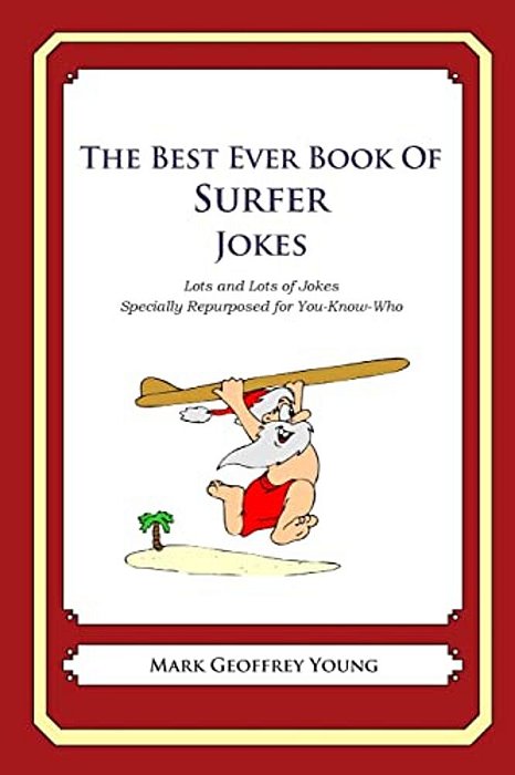 The Best Ever Book Of Surfer Jokes: Lots And Lots Of Jokes Specially Repurposed For You-Know-who-..