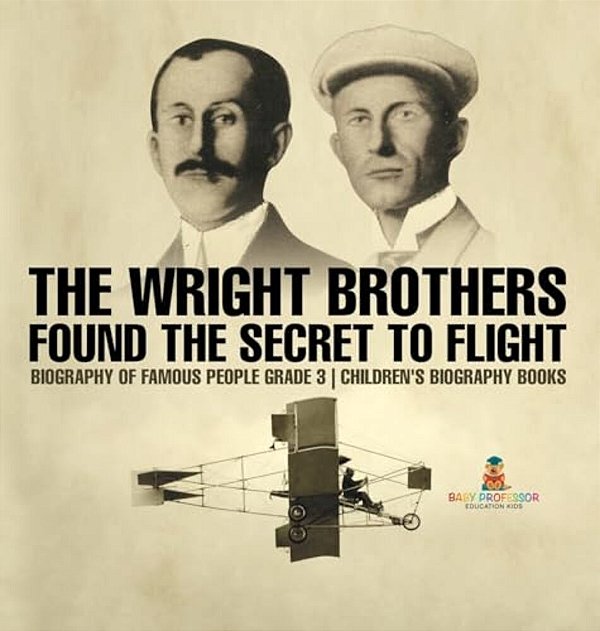 The Wright Brothers Found The Secret To Flight - Biography Of Famous People Grade 3 Children's Biography Books-..