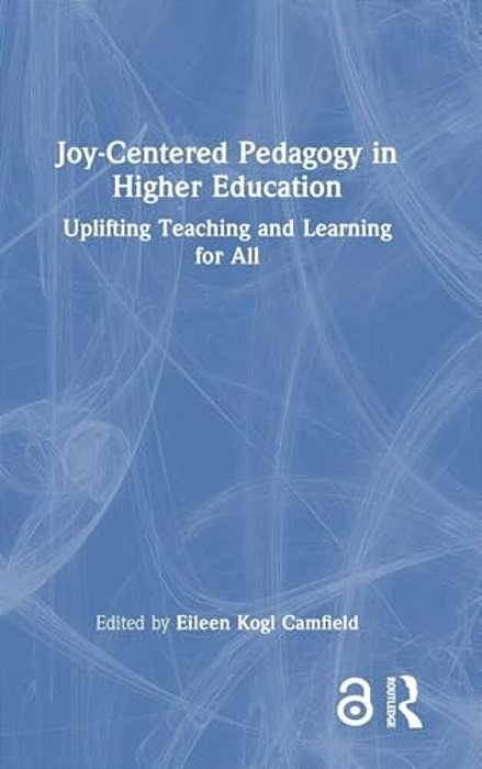 Joy-Centered Pedagogy In Higher Education: Uplifting Teaching And Learning For All-..