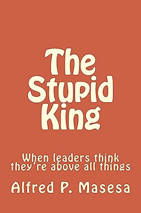 The Stupid King: When Leaders Think They'Re Above All Things-..