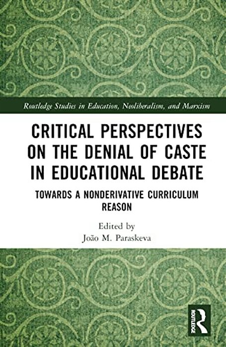 Critical Perspectives On The Denial Of Caste In Educational Debate: Towards A Non-Derivative Curriculum Reason-..