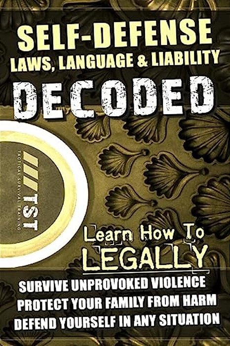 Self-Defense Laws, Language & Liability Decoded: Learn How To Legally Survive Unprovoked Violence, Protect Your Family From Harm & Defend Yourself In-..