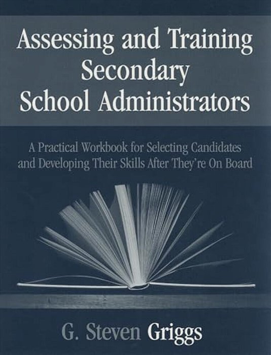 Assessing And Training Secondary School Administrators: A Practical Workbook For Selecting Candidates And To Developing Their Skills Once They'Re On B-..