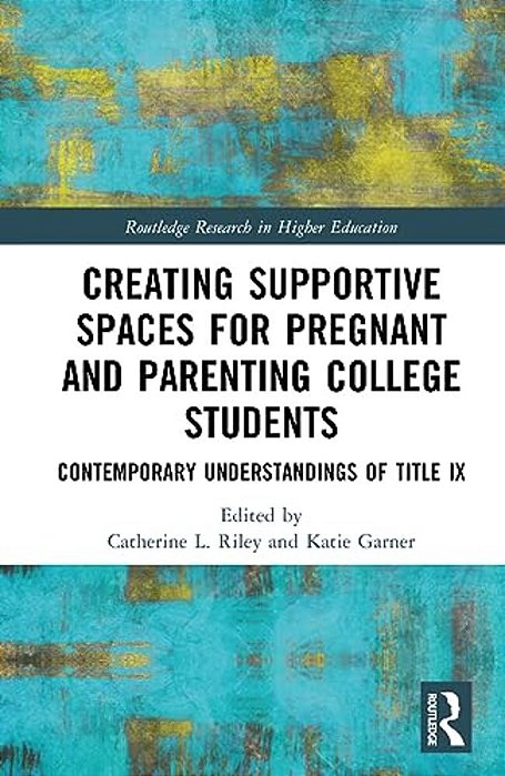 Creating Supportive Spaces For Pregnant And Parenting College Students: Contemporary Understandings Of Title IX-..