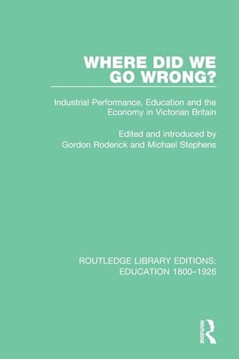 Where Did We Go Wrong?: Industrial Performance, Education And The Economy In Victorian Britain-..