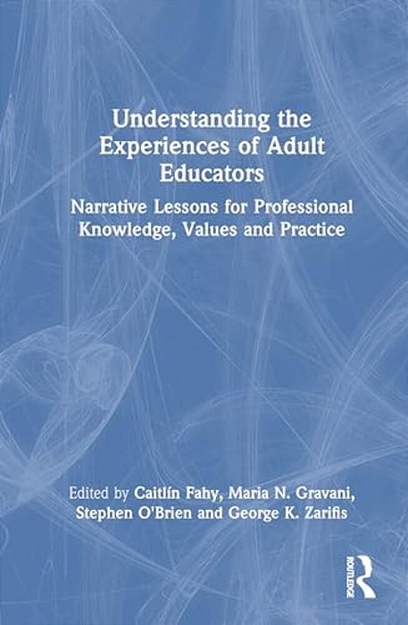 Understanding The Experiences Of Adult Educators: Narrative Lessons For Professional Knowledge, Values And Practice-..