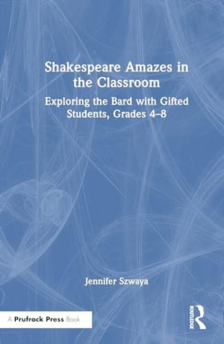 Shakespeare Amazes In The Classroom: Exploring The Bard With Gifted Students, Grades 4-8-..
