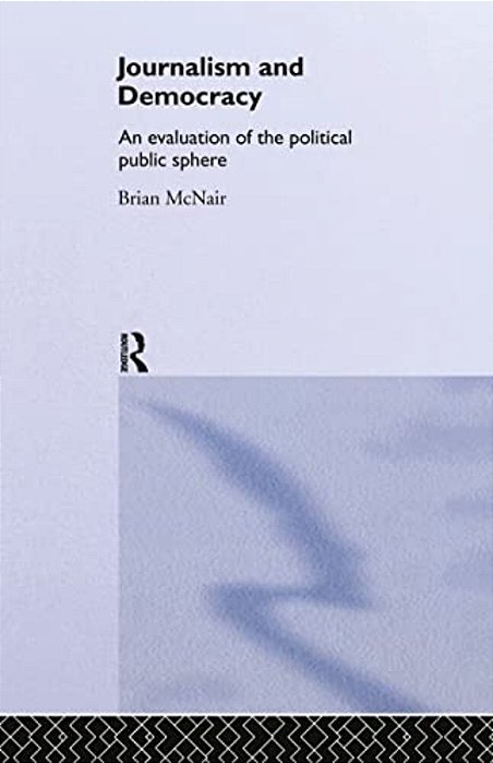 Journalism And Democracy: An Evaluation Of The Political Public Sphere-..
