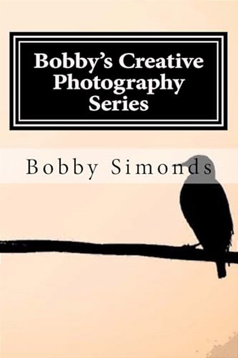 Bobby's Creative Photography Series: Volume 1: Nature's Best-..