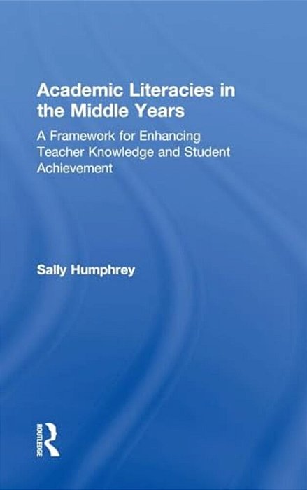 Academic Literacies In The Middle Years: A Framework For Enhancing Teacher Knowledge And Student Achievement-..