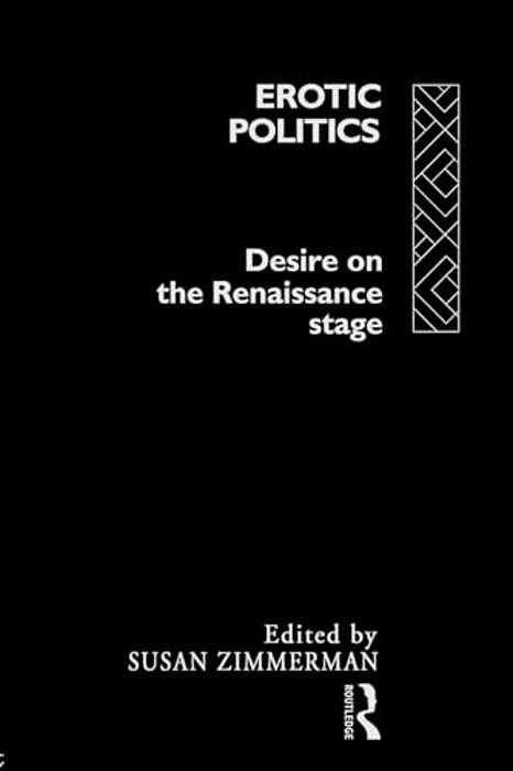 Erotic Politics: The Dynamics Of Desire In The Renaissance Theatre-..