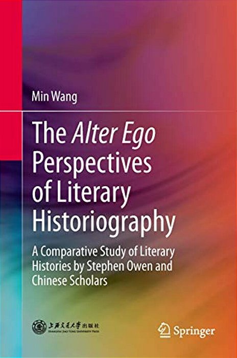 The Alter Ego Perspectives Of Literary Historiography: A Comparative Study Of Literary Histories By Stephen Owen And Chinese Scholars-..