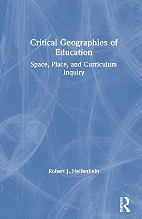 Critical Geographies Of Education: Space, Place, And Curriculum Inquiry-..