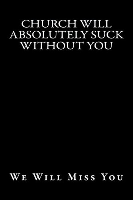 Church Will Absolutely Suck Without You: We Will Miss You-..