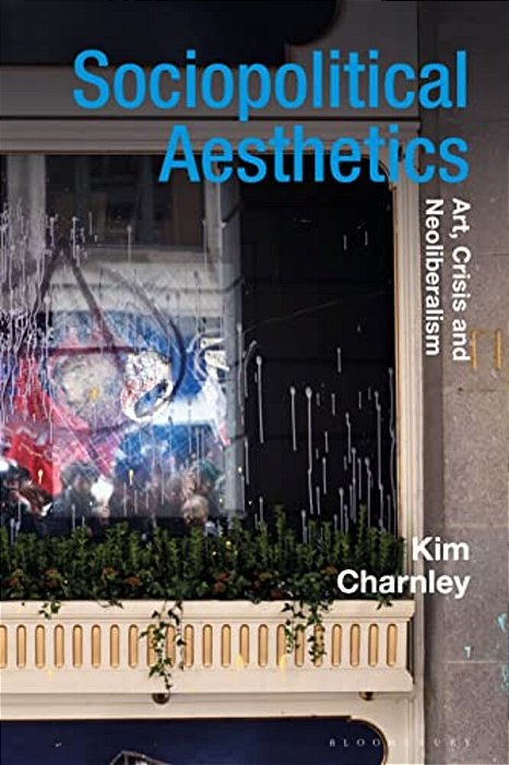 Sociopolitical Aesthetics: Art, Crisis And Neoliberalism-..