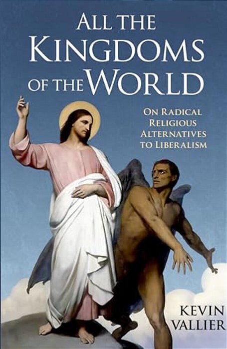 All The Kingdoms Of The World: On Radical Religious Alternatives To Liberalism-..
