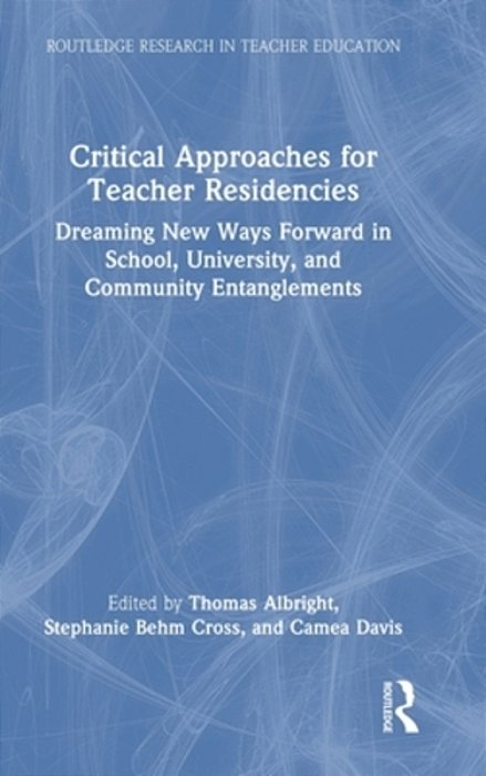 Critical Approaches For Teacher Residencies: Dreaming New Ways Forward In School, University, And Community Entanglements-..