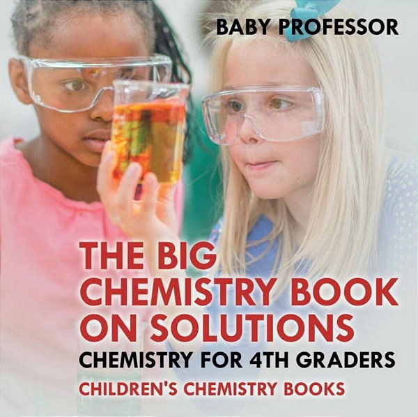 The Big Chemistry Book On Solutions - Chemistry For 4Th Graders Children's Chemistry Books-..