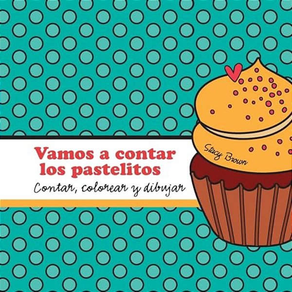 Vamos A Contar Los Pastelitos: A Contar, Colorear Y Dibujar Libro Para Niños (Spanish Edition)-..