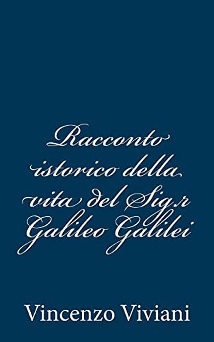 Racconto Istorico Della Vita Del Sig. R Galileo Galilei-..