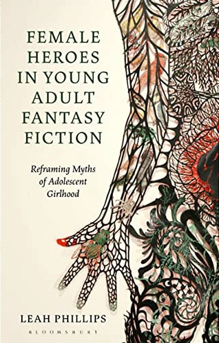 Female Heroes In Young Adult Fantasy Fiction: Reframing Myths Of Adolescent Girlhood-..
