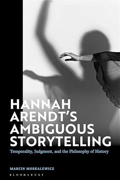 Hannah Arendt's Ambiguous Storytelling: Temporality, Judgment, And The Philosophy Of History-..