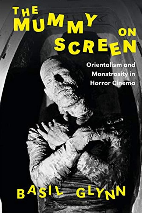 The Mummy On Screen: Orientalism And Monstrosity In Horror Cinema-..