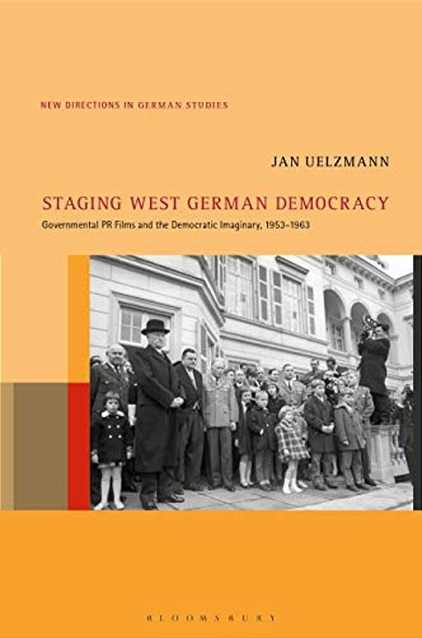 Staging West German Democracy: Governmental Pr Films And The Democratic Imaginary, 1953-1963-..
