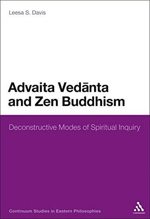 Advaita Vedanta And Zen Buddhism: Deconstructive Modes Of Spiritual Inquiry-..