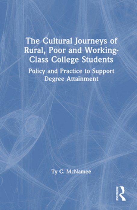 The Cultural Journeys Of Rural, Poor And Working-Class College Students: Policy And Practice To Support Degree Attainment-..
