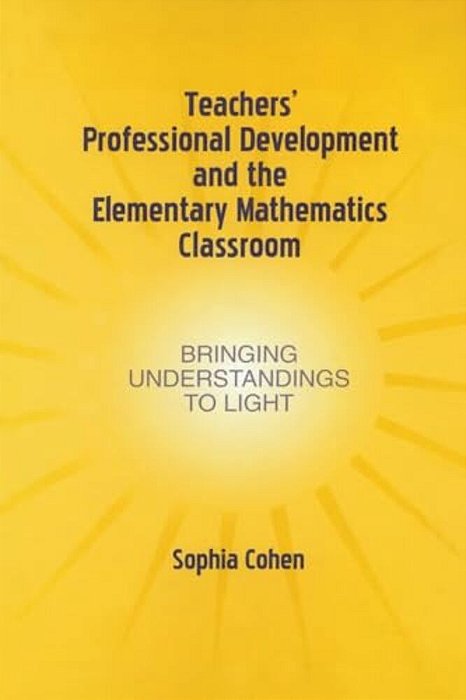 Teachers' Professional Development And The Elementary Mathematics Classroom: Bringing Understandings To Light-..