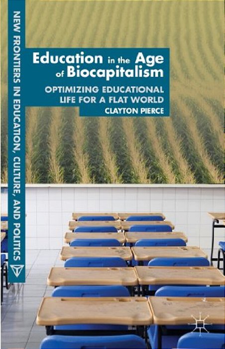 Education In The Age Of Biocapitalism: Optimizing Educational Life For A Flat World-..
